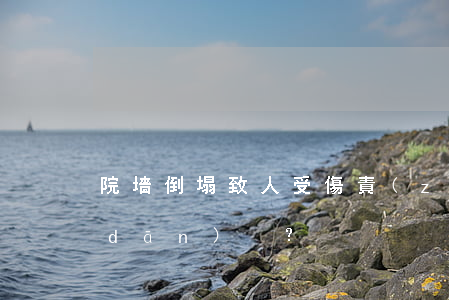 院墻倒塌致人受傷，責(zé)任由誰承擔(dān)？